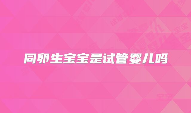 同卵生宝宝是试管婴儿吗