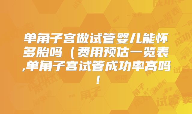 单角子宫做试管婴儿能怀多胎吗（费用预估一览表,单角子宫试管成功率高吗！