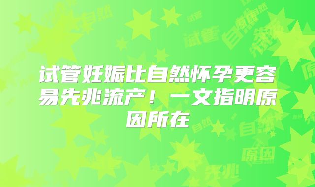 试管妊娠比自然怀孕更容易先兆流产！一文指明原因所在