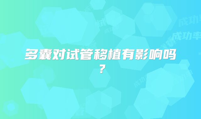 多囊对试管移植有影响吗?