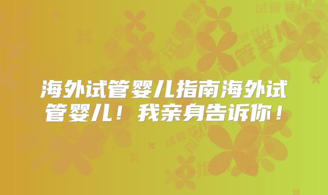 海外试管婴儿指南海外试管婴儿！我亲身告诉你！