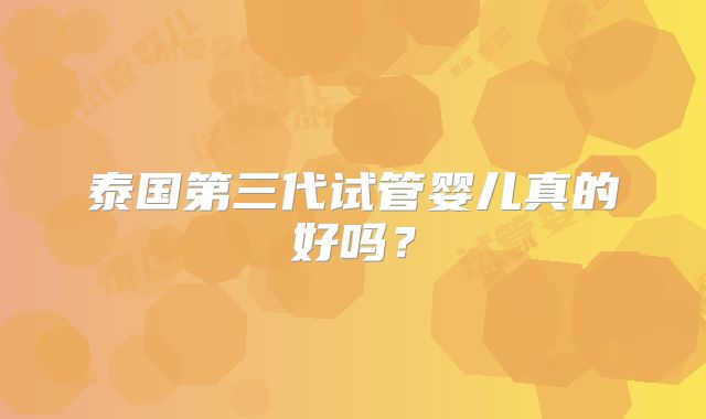 泰国第三代试管婴儿真的好吗?