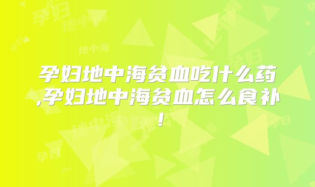 孕妇地中海贫血吃什么药,孕妇地中海贫血怎么食补！