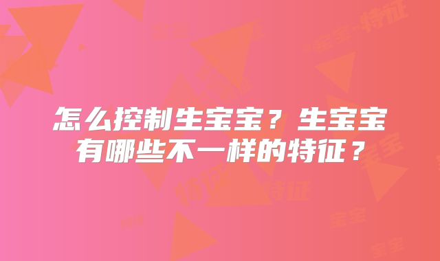怎么控制生宝宝？生宝宝有哪些不一样的特征？