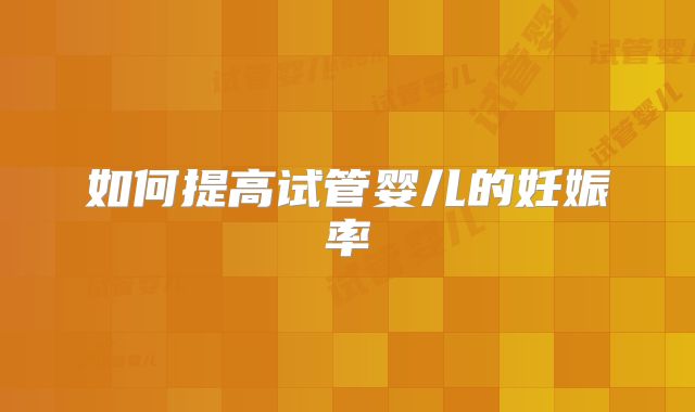 如何提高试管婴儿的妊娠率