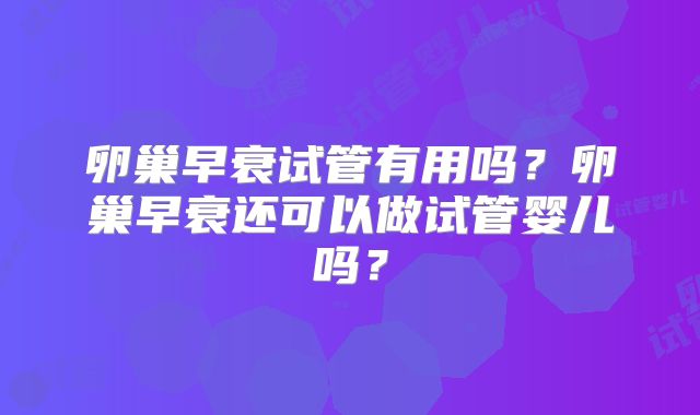 卵巢早衰试管有用吗？卵巢早衰还可以做试管婴儿吗？