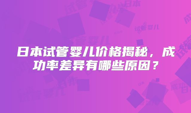 日本试管婴儿价格揭秘，成功率差异有哪些原因？