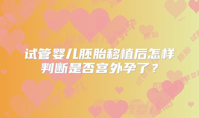 试管婴儿胚胎移植后怎样判断是否宫外孕了？