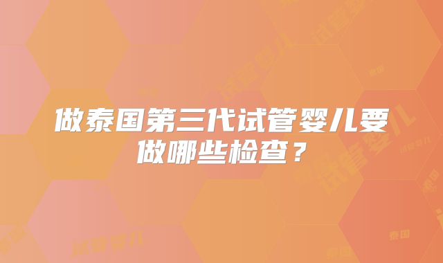 做泰国第三代试管婴儿要做哪些检查?