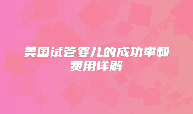 美国试管婴儿的成功率和费用详解
