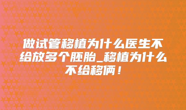 做试管移植为什么医生不给放多个胚胎_移植为什么不给移俩！