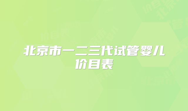 北京市一二三代试管婴儿价目表