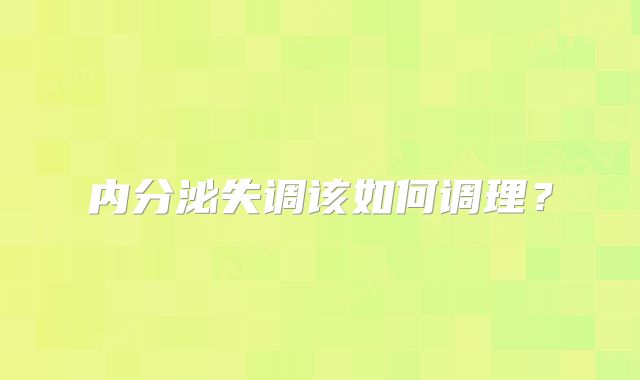 内分泌失调该如何调理?