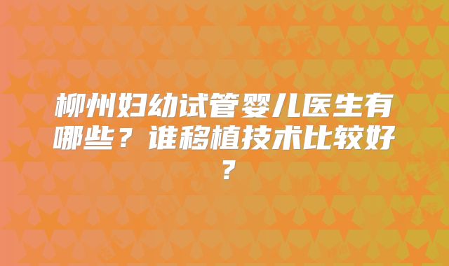 柳州妇幼试管婴儿医生有哪些?谁移植技术比较好?