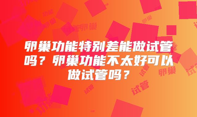 卵巢功能特别差能做试管吗？卵巢功能不太好可以做试管吗？
