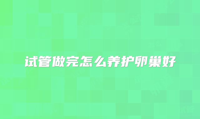 试管做完怎么养护卵巢好