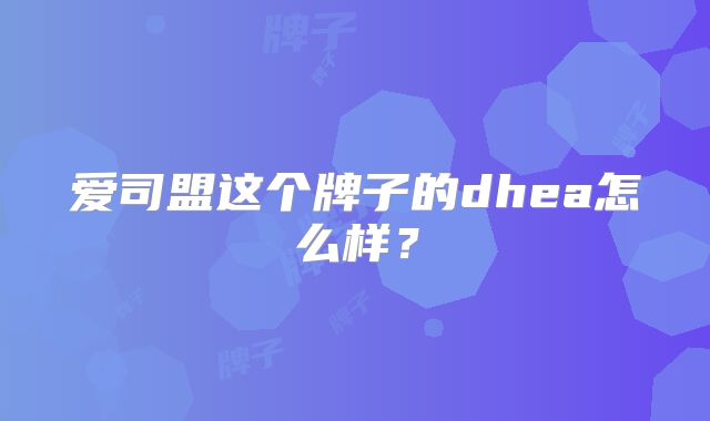 爱司盟这个牌子的dhea怎么样？