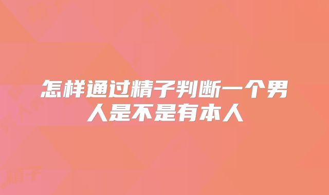 怎样通过精子判断一个男人是不是有本人