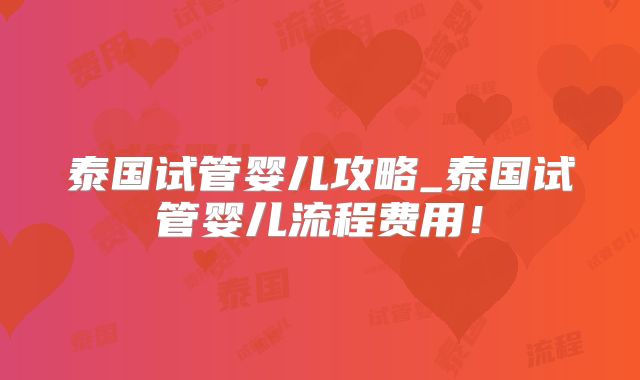 泰国试管婴儿攻略_泰国试管婴儿流程费用!