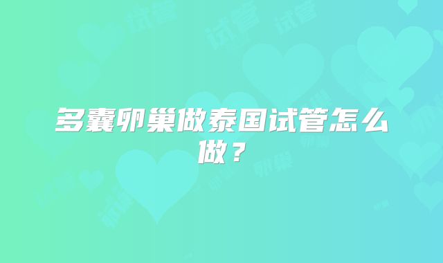多囊卵巢做泰国试管怎么做?