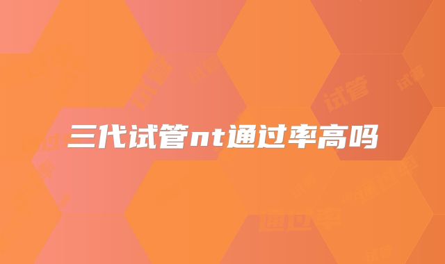 三代试管nt通过率高吗