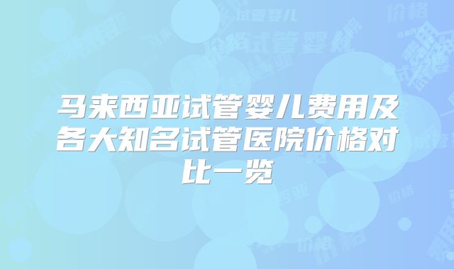 马来西亚试管婴儿费用及各大知名试管医院价格对比一览