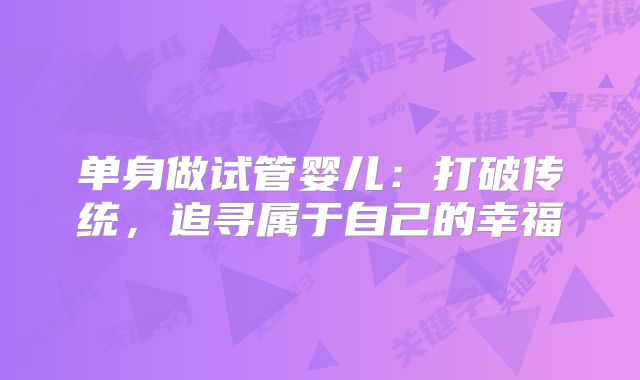单身做试管婴儿：打破传统，追寻属于自己的幸福