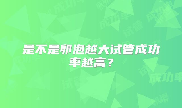 是不是卵泡越大试管成功率越高？