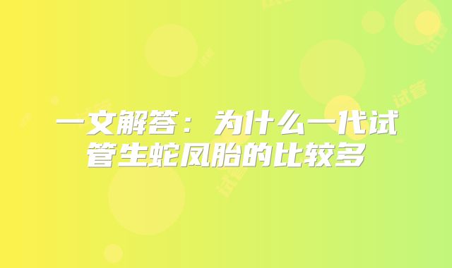 一文解答:为什么一代试管生蛇凤胎的比较多