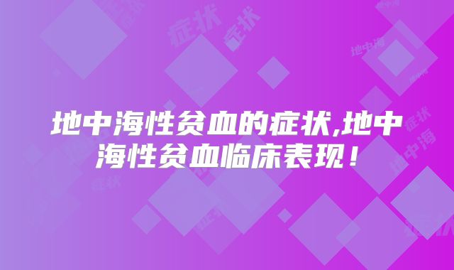 地中海性贫血的症状,地中海性贫血临床表现！