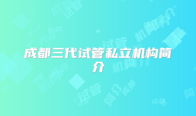 成都三代试管私立机构简介