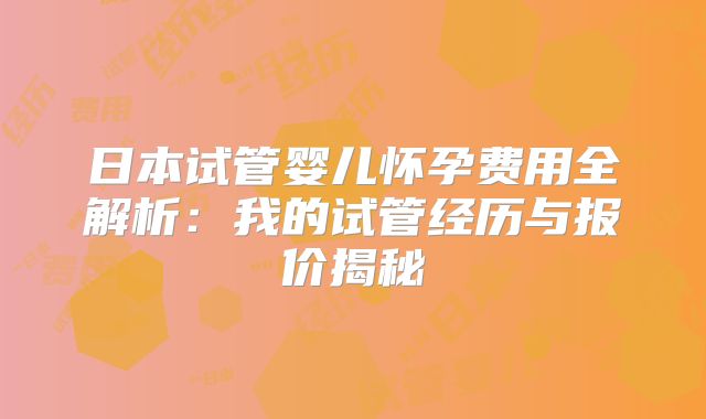 日本试管婴儿怀孕费用全解析:我的试管经历与报价揭秘