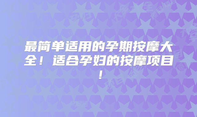 最简单适用的孕期按摩大全！适合孕妇的按摩项目！