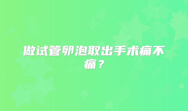 做试管卵泡取出手术痛不痛?