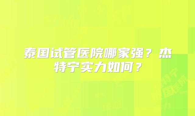 泰国试管医院哪家强？杰特宁实力如何？