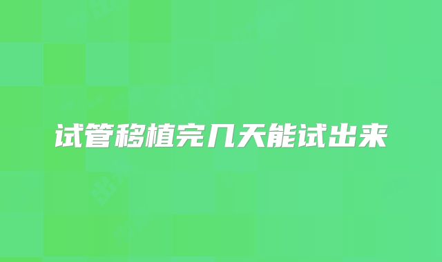 试管移植完几天能试出来