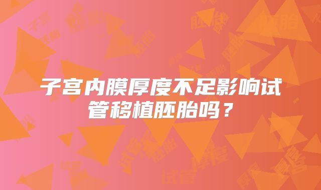 子宫内膜厚度不足影响试管移植胚胎吗？