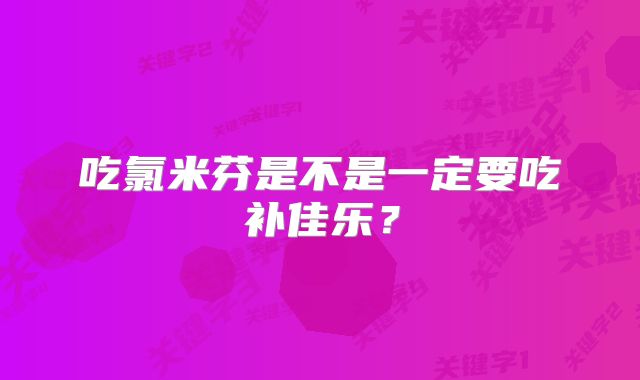 吃氯米芬是不是一定要吃补佳乐？