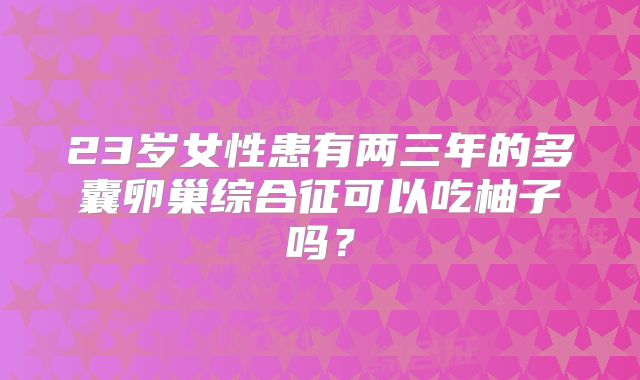 23岁女性患有两三年的多囊卵巢综合征可以吃柚子吗？