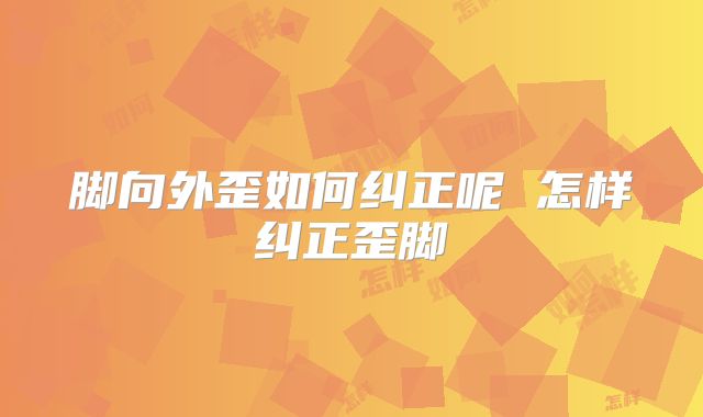 脚向外歪如何纠正呢 怎样纠正歪脚