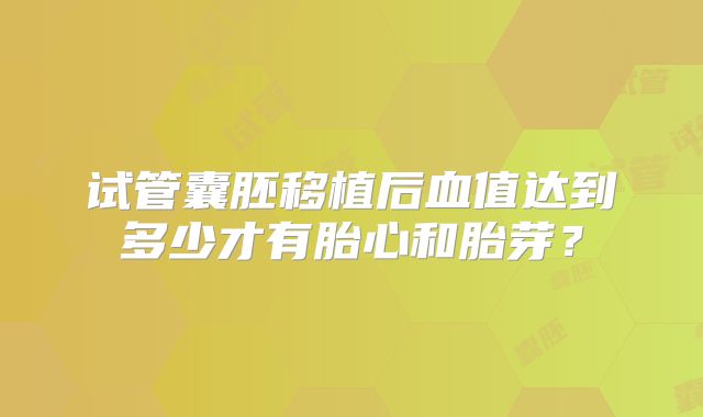 试管囊胚移植后血值达到多少才有胎心和胎芽？