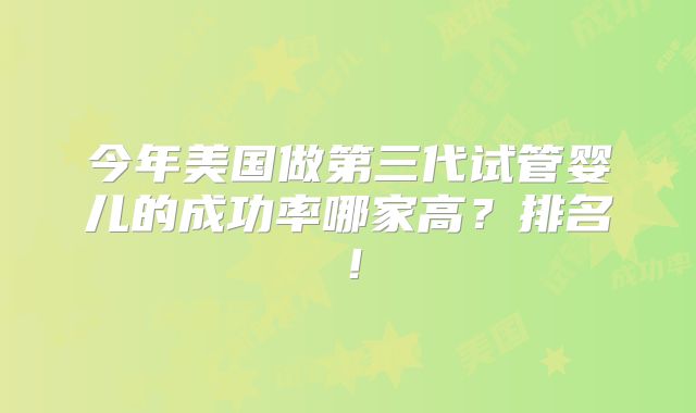 今年美国做第三代试管婴儿的成功率哪家高?排名!