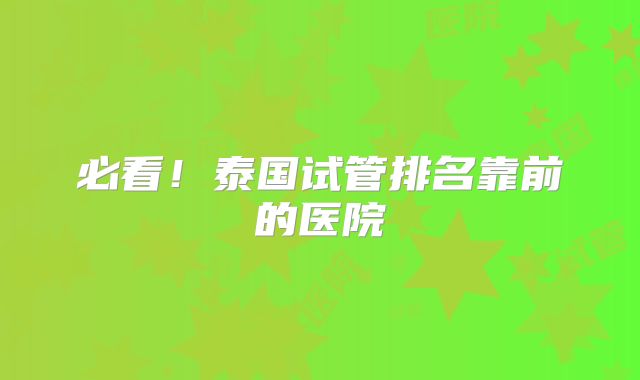 必看！泰国试管排名靠前的医院