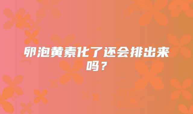 卵泡黄素化了还会排出来吗？