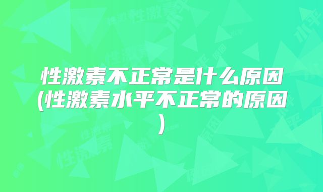 性激素不正常是什么原因(性激素水平不正常的原因)