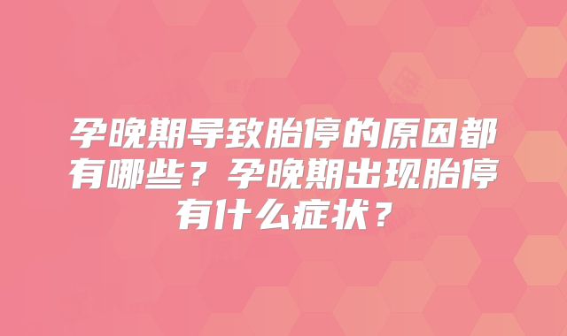 孕晚期导致胎停的原因都有哪些？孕晚期出现胎停有什么症状？