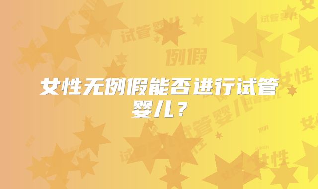 女性无例假能否进行试管婴儿？