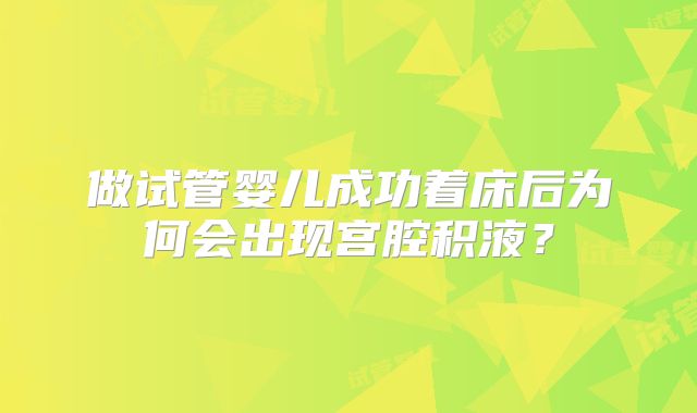 做试管婴儿成功着床后为何会出现宫腔积液？