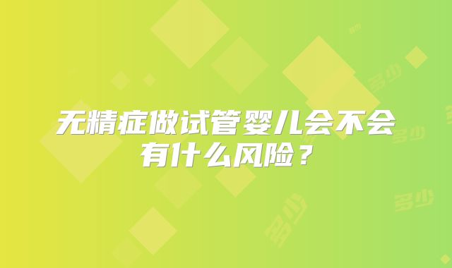 无精症做试管婴儿会不会有什么风险?