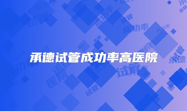 承德试管成功率高医院